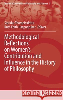 Methodological Reflections on Women's Contribution and Influence in the History of Philosophy Sigridur Thorgeirsdottir Ruth Hagengruber 9783030444204