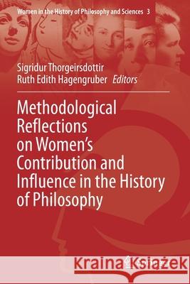 Methodological Reflections on Women's Contribution and Influence in the History of Philosophy Sigridur Thorgeirsdottir Ruth Edith Hagengruber 9783030444235