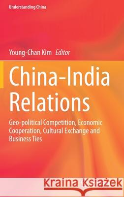 China-India Relations: Geo-Political Competition, Economic Cooperation, Cultural Exchange and Business Ties Kim, Young-Chan 9783030444242 Springer