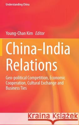 China-India Relations: Geo-Political Competition, Economic Cooperation, Cultural Exchange and Business Ties Kim, Young-Chan 9783030444242