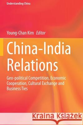 China-India Relations: Geo-Political Competition, Economic Cooperation, Cultural Exchange and Business Ties Young-Chan Kim 9783030444273 Springer