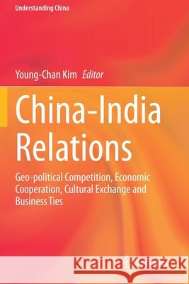 China-India Relations: Geo-Political Competition, Economic Cooperation, Cultural Exchange and Business Ties Young-Chan Kim 9783030444273