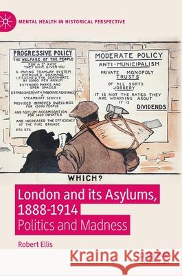 London and Its Asylums, 1888-1914: Politics and Madness Ellis, Robert 9783030444310