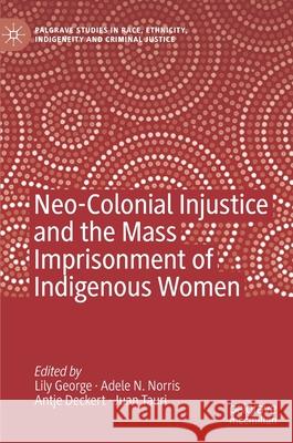 Neo-Colonial Injustice and the Mass Imprisonment of Indigenous Women Lily George Adele N. Norris Antje Deckert 9783030445669 Palgrave MacMillan