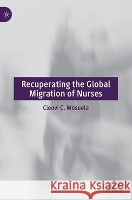 Recuperating the Global Migration of Nurses Mosuela, Cleovi C. 9783030445799 Palgrave MacMillan