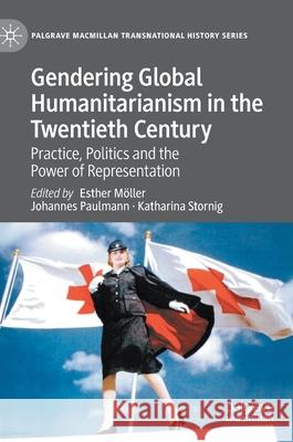 Gendering Global Humanitarianism in the Twentieth Century: Practice, Politics and the Power of Representation Möller, Esther 9783030446291 Palgrave MacMillan