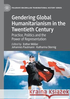 Gendering Global Humanitarianism in the Twentieth Century: Practice, Politics and the Power of Representation M Johannes Paulmann Katharina Stornig 9783030446321 Palgrave MacMillan