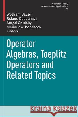 Operator Algebras, Toeplitz Operators and Related Topics Wolfram Bauer Roland Duduchava Sergei Grudsky 9783030446536