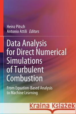 Data Analysis for Direct Numerical Simulations of Turbulent Combustion: From Equation-Based Analysis to Machine Learning Heinz Pitsch Antonio Attili 9783030447205 Springer