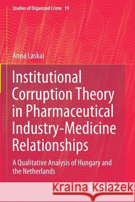 Institutional Corruption Theory in Pharmaceutical Industry-Medicine Relationships: A Qualitative Analysis of Hungary and the Netherlands Anna Laskai 9783030447922 Springer