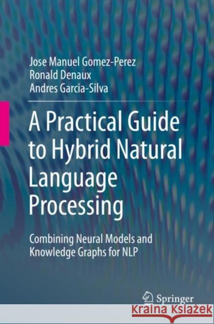 A Practical Guide to Hybrid Natural Language Processing: Combining Neural Models and Knowledge Graphs for Nlp Gomez-Perez, Jose Manuel 9783030448295 Springer