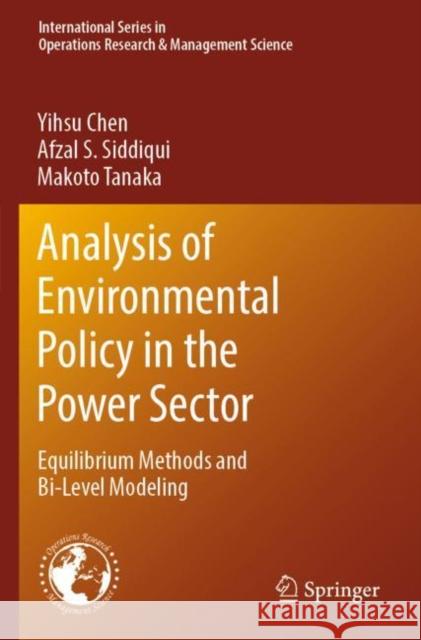 Analysis of Environmental Policy in the Power Sector: Equilibrium Methods and Bi-Level Modeling Yihsu Chen Afzal S. Siddiqui Makoto Tanaka 9783030448684 Springer