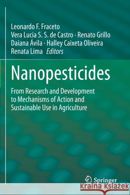 Nanopesticides: From Research and Development to Mechanisms of Action and Sustainable Use in Agriculture Leonardo F. Fraceto Vera Lucia S Renato Grillo 9783030448752