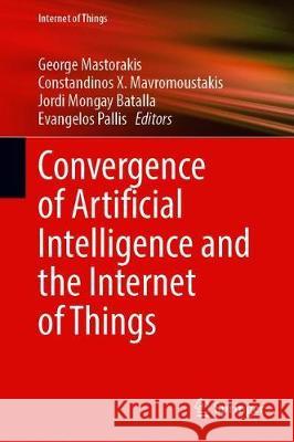 Convergence of Artificial Intelligence and the Internet of Things George Mastorakis Constandinos X. Mavromoustakis Jordi Mongay Batalla 9783030449063 Springer