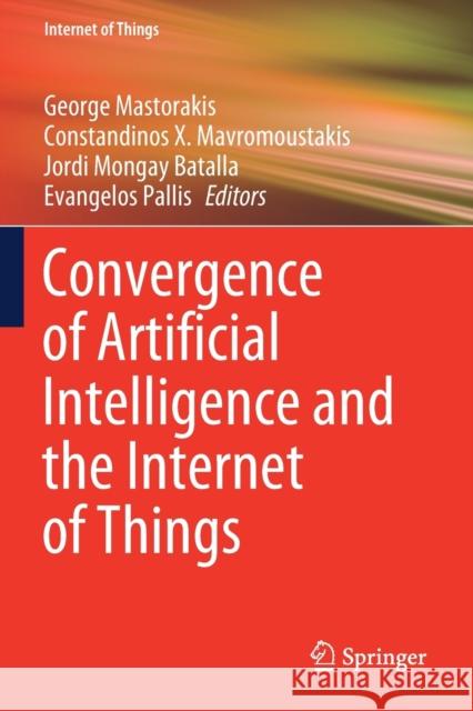 Convergence of Artificial Intelligence and the Internet of Things George Mastorakis Constandinos X. Mavromoustakis Jordi Mongay Batalla 9783030449094