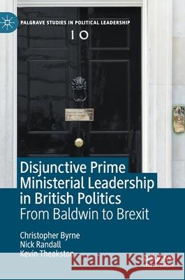 Disjunctive Prime Ministerial Leadership in British Politics: From Baldwin to Brexit Byrne, Christopher 9783030449100 Palgrave Pivot