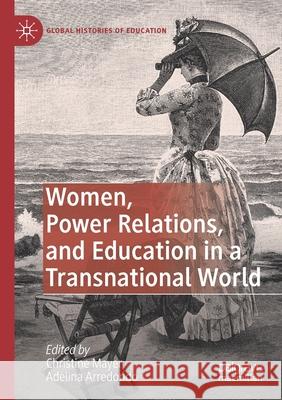 Women, Power Relations, and Education in a Transnational World Christine Mayer Adelina Arredondo 9783030449377 Palgrave MacMillan