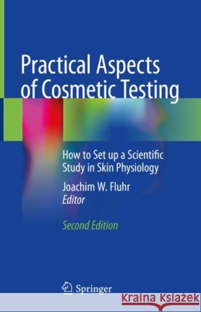 Practical Aspects of Cosmetic Testing: How to Set Up a Scientific Study in Skin Physiology Fluhr, Joachim W. 9783030449667 Springer