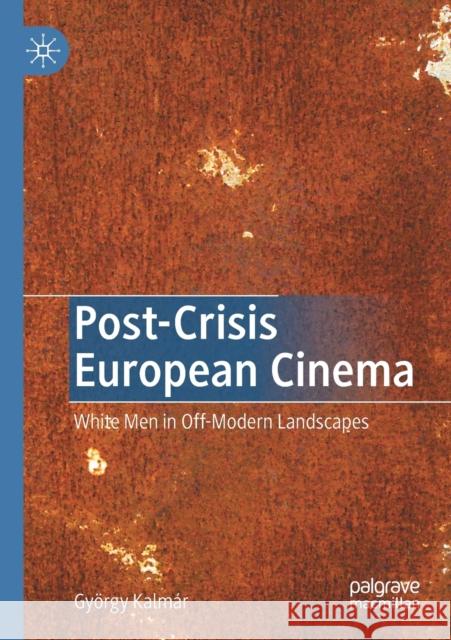 Post-Crisis European Cinema: White Men in Off-Modern Landscapes Kalm 9783030450373 Palgrave MacMillan