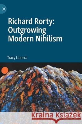 Richard Rorty: Outgrowing Modern Nihilism Tracy Llanera 9783030450571 Palgrave MacMillan