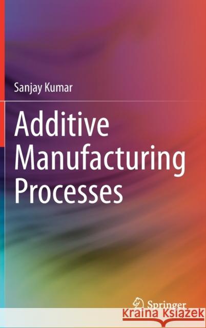Additive Manufacturing Processes Sanjay Kumar 9783030450885