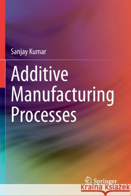 Additive Manufacturing Processes Sanjay Kumar 9783030450915