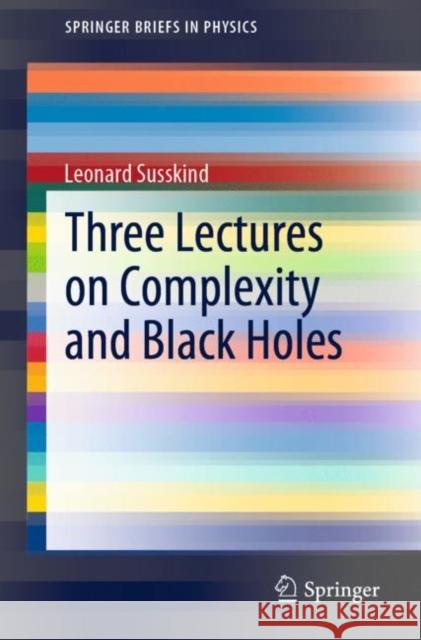 Three Lectures on Complexity and Black Holes Leonard Susskind 9783030451080 Springer