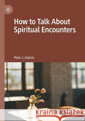 How to Talk about Spiritual Encounters Peter J. Adams 9783030452100 Palgrave MacMillan