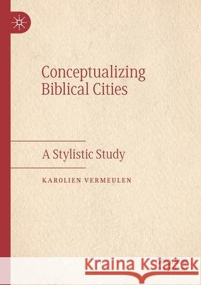 Conceptualizing Biblical Cities: A Stylistic Study Karolien Vermeulen 9783030452728 Palgrave MacMillan
