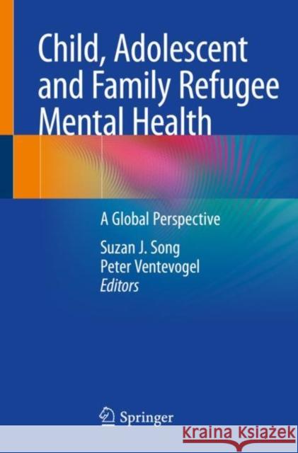Child, Adolescent and Family Refugee Mental Health: A Global Perspective Song, Suzan J. 9783030452773