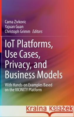 Iot Platforms, Use Cases, Privacy, and Business Models: With Hands-On Examples Based on the Vicinity Platform Zivkovic, Carna 9783030453152 Springer