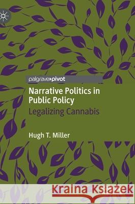 Narrative Politics in Public Policy: Legalizing Cannabis Miller, Hugh T. 9783030453190 Palgrave MacMillan