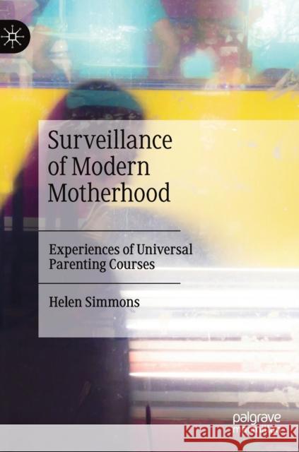 Surveillance of Modern Motherhood: Experiences of Universal Parenting Courses Simmons, Helen 9783030453626