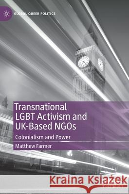 Transnational Lgbt Activism and Uk-Based Ngos: Colonialism and Power Farmer, Matthew 9783030453763 Palgrave MacMillan