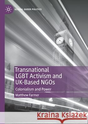 Transnational Lgbt Activism and Uk-Based Ngos: Colonialism and Power Matthew Farmer 9783030453794 Palgrave MacMillan