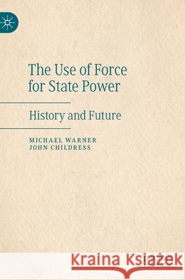 The Use of Force for State Power: History and Future Warner, Michael 9783030454098
