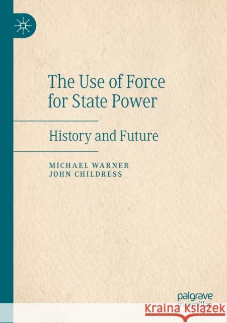 The Use of Force for State Power: History and Future Michael Warner John Childress 9783030454128 Palgrave MacMillan