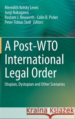 A Post-Wto International Legal Order: Utopian, Dystopian and Other Scenarios Lewis, Meredith Kolsky 9783030454272 Springer