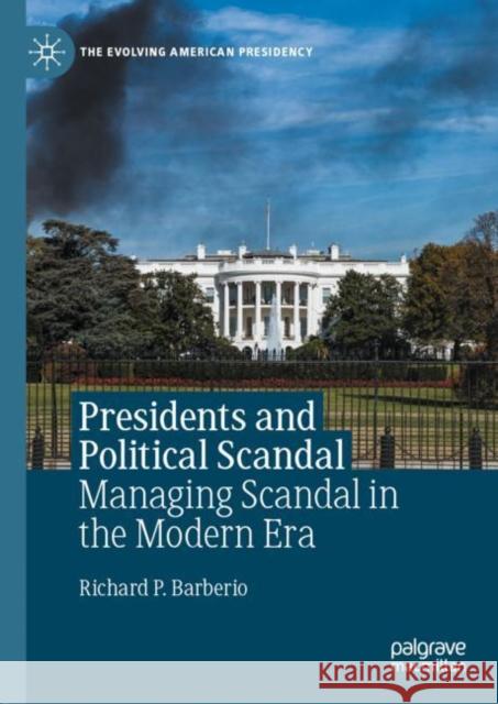 Presidents and Political Scandal: Managing Scandal in the Modern Era Barberio, Richard P. 9783030455033 Palgrave MacMillan