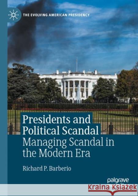 Presidents and Political Scandal: Managing Scandal in the Modern Era Richard P. Barberio 9783030455064 Palgrave MacMillan