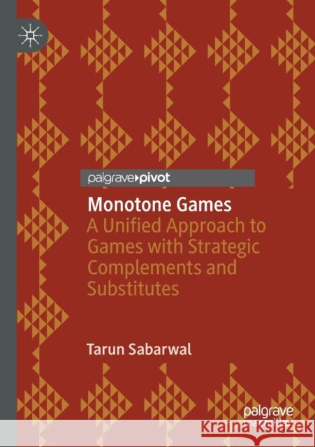 Monotone Games: A Unified Approach to Games with Strategic Complements and Substitutes Sabarwal, Tarun 9783030455156 Springer Nature Switzerland AG