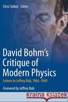 David Bohm's Critique of Modern Physics: Letters to Jeffrey Bub, 1966-1969 Chris Talbot 9783030455392 Springer