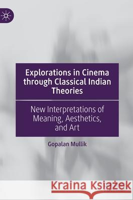 Explorations in Cinema Through Classical Indian Theories: New Interpretations of Meaning, Aesthetics, and Art Mullik, Gopalan 9783030456108 Palgrave MacMillan