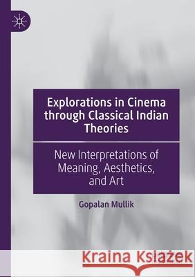Explorations in Cinema Through Classical Indian Theories: New Interpretations of Meaning, Aesthetics, and Art Gopalan Mullik 9783030456139 Palgrave MacMillan