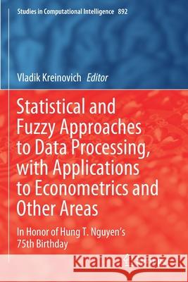 Statistical and Fuzzy Approaches to Data Processing, with Applications to Econometrics and Other Areas: In Honor of Hung T. Nguyen's 75th Birthday Vladik Kreinovich 9783030456214