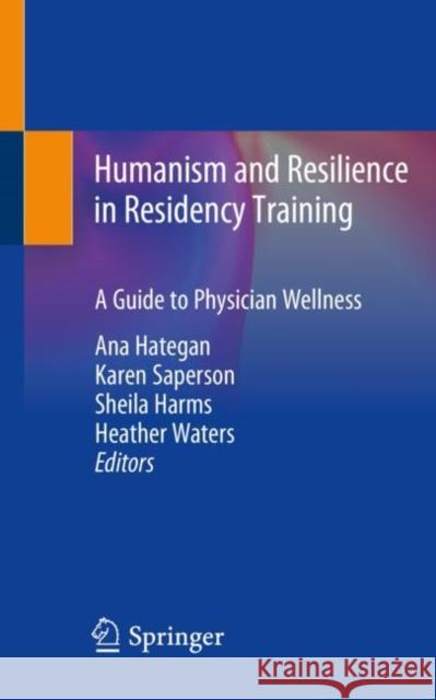 Humanism and Resilience in Residency Training: A Guide to Physician Wellness Hategan, Ana 9783030456269