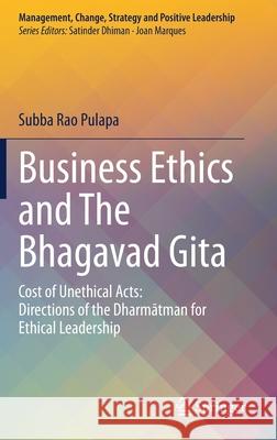 Business Ethics and the Bhagavad Gita: Cost of Unethical Acts: Directions of the Dharmatman for Ethical Leadership Pulapa, Subba Rao 9783030456290 Springer