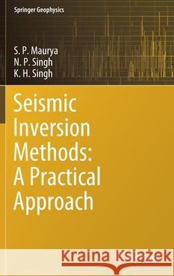Seismic Inversion Methods: A Practical Approach S. P. Maurya N. P. Singh K. H. Singh 9783030456610 Springer