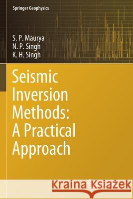 Seismic Inversion Methods: A Practical Approach S. P. Maurya N. P. Singh K. H. Singh 9783030456641 Springer