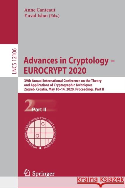 Advances in Cryptology - Eurocrypt 2020: 39th Annual International Conference on the Theory and Applications of Cryptographic Techniques, Zagreb, Croa Canteaut, Anne 9783030457235 Springer